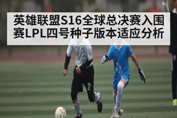 英雄联盟S16全球总决赛入围赛LPL四号种子版本适应分析 | KAIYUN